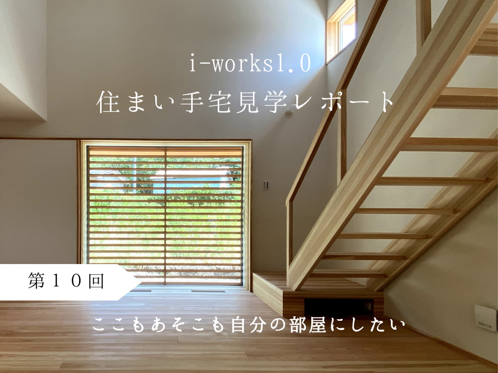 i-works1.0住まい手宅見学レポート　第１０回　ここもあそこも自分の部屋にしたい