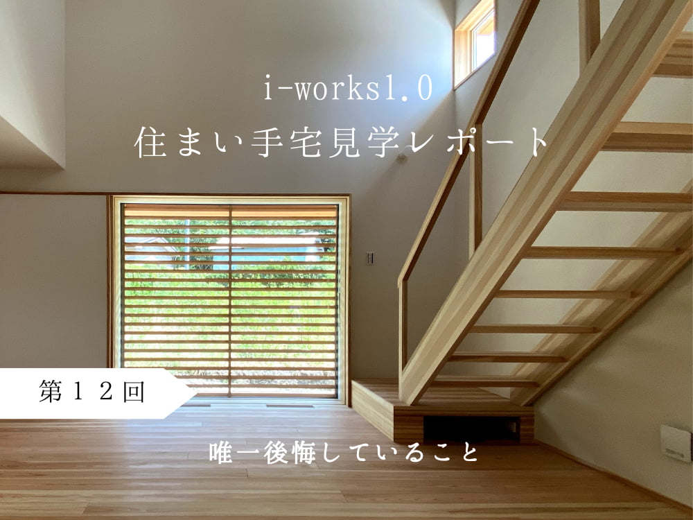 i-works1.0住まい手宅見学レポート　第12回　唯一後悔していること