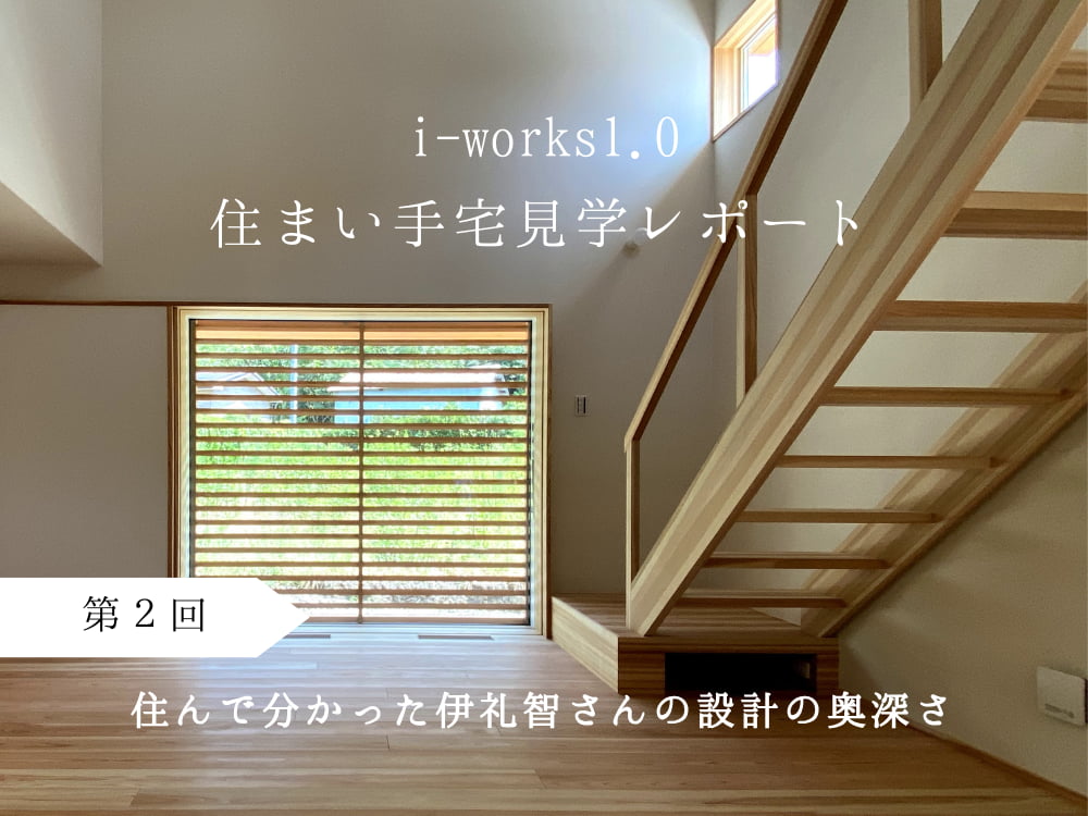 i-works1.0住まい手宅見学レポート　第２回　住んで分かった伊礼智さんの設計の奥深さ