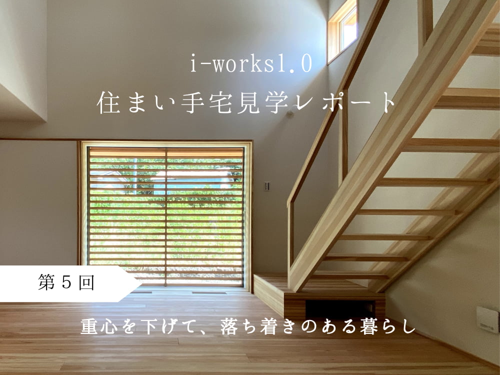 i-works1.0住まい手宅見学レポート　第５回　重心を下げて、落ち着きのある暮らし