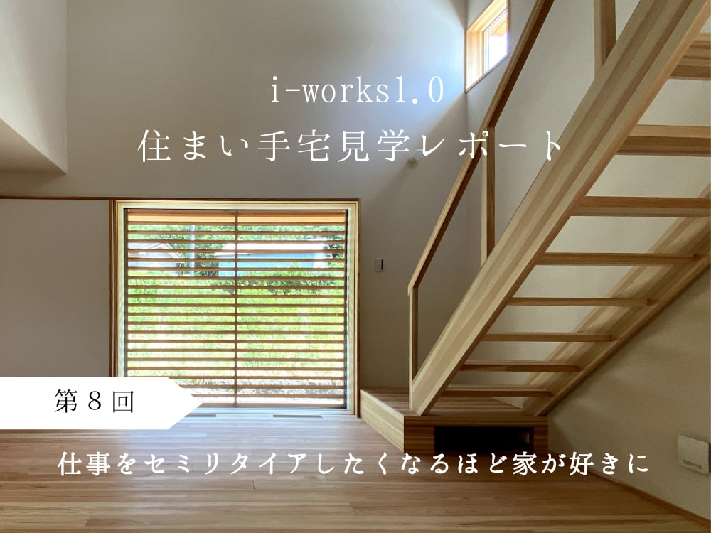 i-works1.0住まい手宅見学レポート　第８回　仕事をセミリタイアしたくなるほど家が好きに